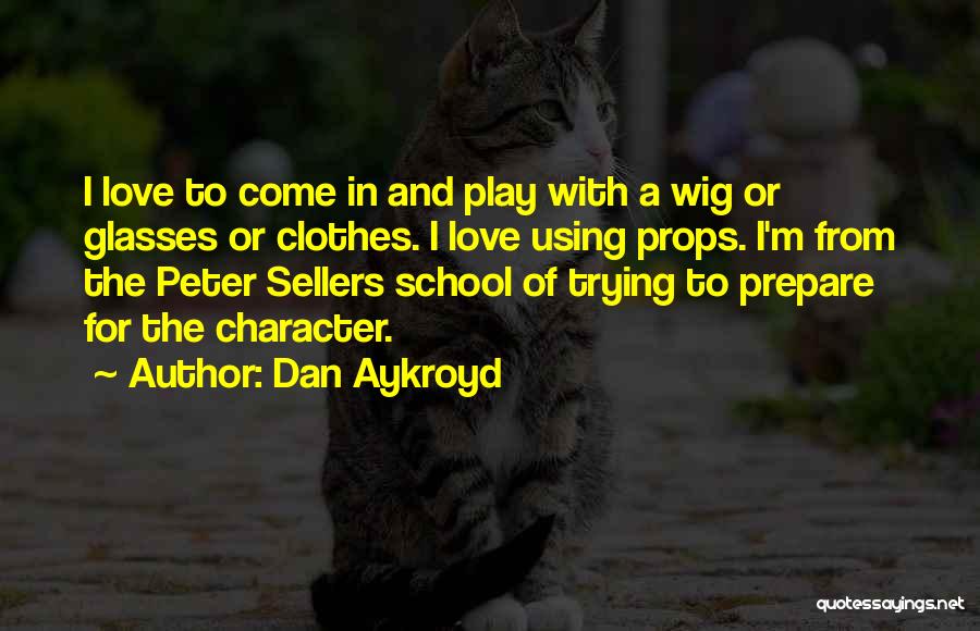 Dan Aykroyd Quotes: I Love To Come In And Play With A Wig Or Glasses Or Clothes. I Love Using Props. I'm From