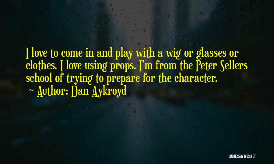 Dan Aykroyd Quotes: I Love To Come In And Play With A Wig Or Glasses Or Clothes. I Love Using Props. I'm From
