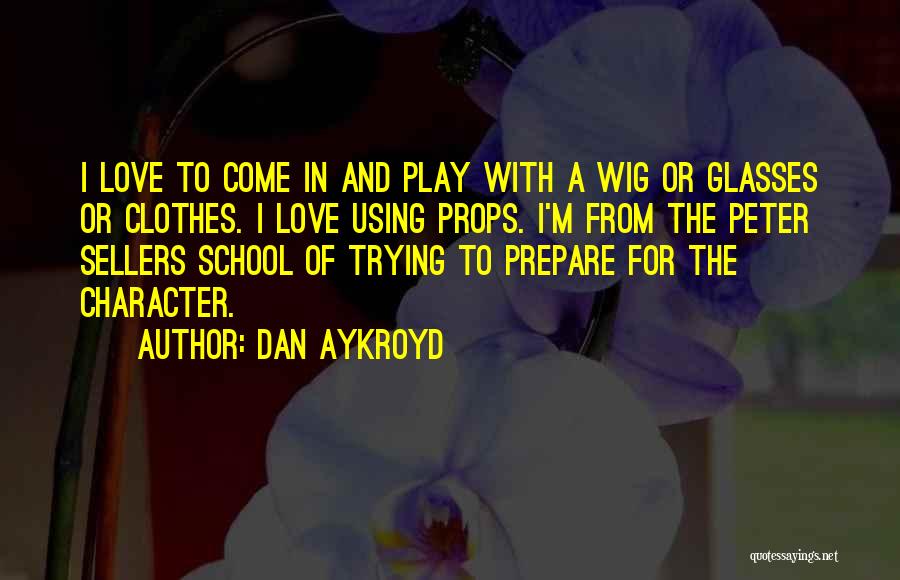 Dan Aykroyd Quotes: I Love To Come In And Play With A Wig Or Glasses Or Clothes. I Love Using Props. I'm From