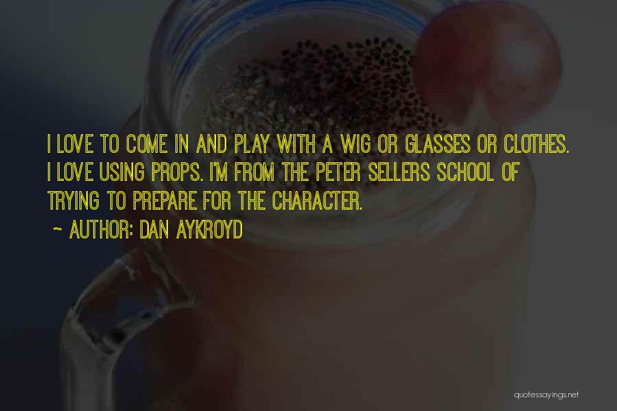 Dan Aykroyd Quotes: I Love To Come In And Play With A Wig Or Glasses Or Clothes. I Love Using Props. I'm From