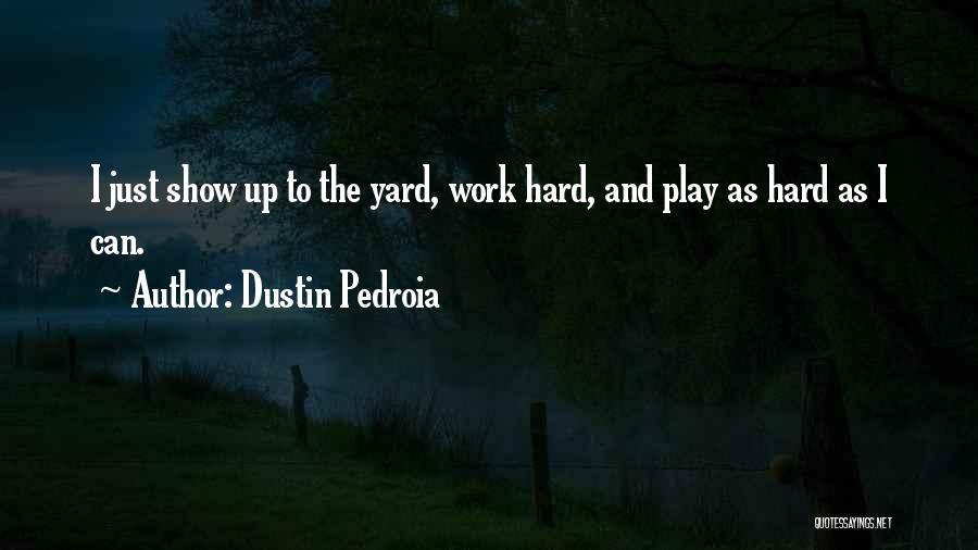 Dustin Pedroia Quotes: I Just Show Up To The Yard, Work Hard, And Play As Hard As I Can.