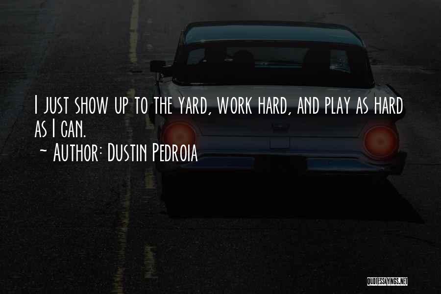 Dustin Pedroia Quotes: I Just Show Up To The Yard, Work Hard, And Play As Hard As I Can.