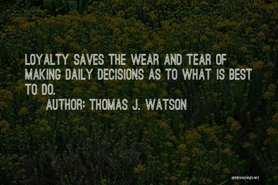 Thomas J. Watson Quotes: Loyalty Saves The Wear And Tear Of Making Daily Decisions As To What Is Best To Do.
