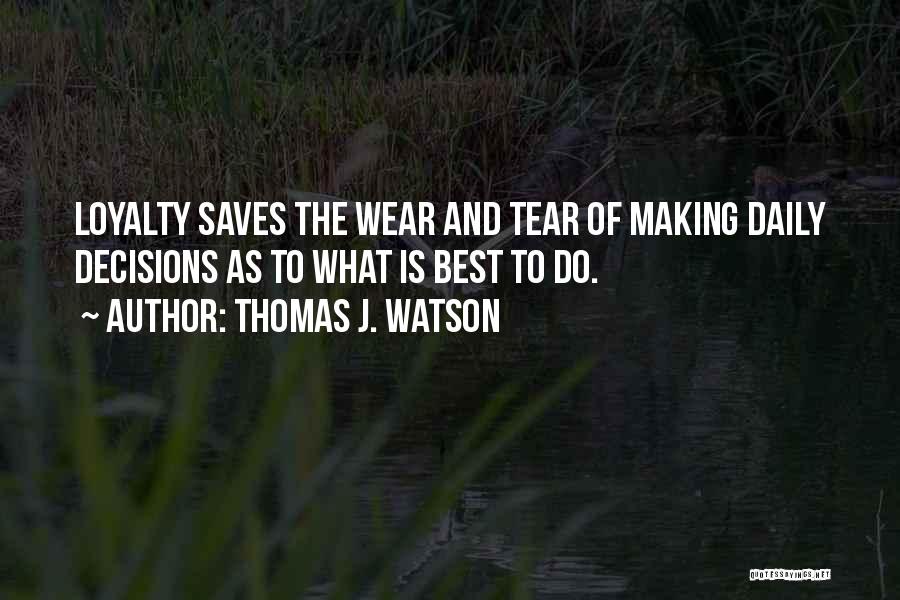Thomas J. Watson Quotes: Loyalty Saves The Wear And Tear Of Making Daily Decisions As To What Is Best To Do.