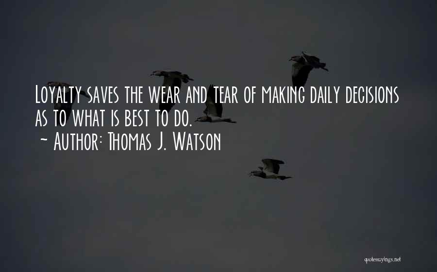 Thomas J. Watson Quotes: Loyalty Saves The Wear And Tear Of Making Daily Decisions As To What Is Best To Do.