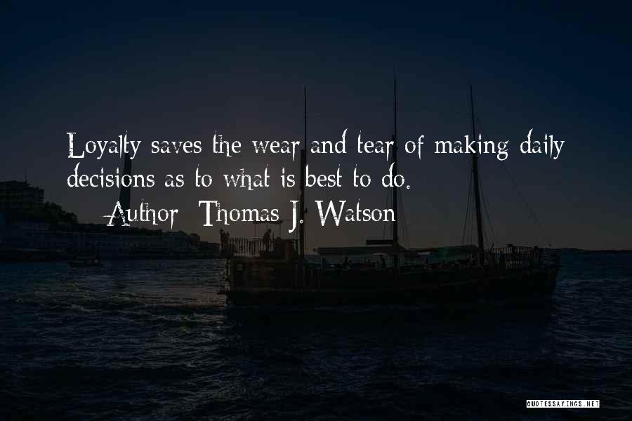 Thomas J. Watson Quotes: Loyalty Saves The Wear And Tear Of Making Daily Decisions As To What Is Best To Do.