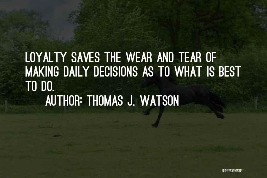 Thomas J. Watson Quotes: Loyalty Saves The Wear And Tear Of Making Daily Decisions As To What Is Best To Do.
