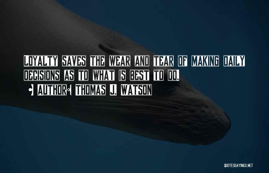 Thomas J. Watson Quotes: Loyalty Saves The Wear And Tear Of Making Daily Decisions As To What Is Best To Do.