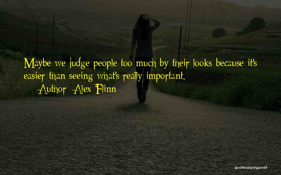 Alex Flinn Quotes: Maybe We Judge People Too Much By Their Looks Because It's Easier Than Seeing What's Really Important.