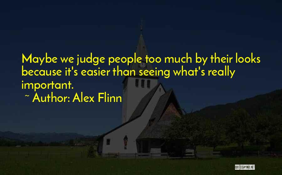 Alex Flinn Quotes: Maybe We Judge People Too Much By Their Looks Because It's Easier Than Seeing What's Really Important.