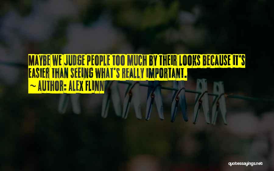 Alex Flinn Quotes: Maybe We Judge People Too Much By Their Looks Because It's Easier Than Seeing What's Really Important.
