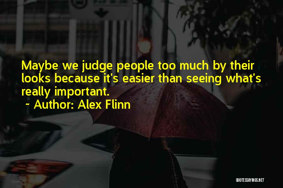Alex Flinn Quotes: Maybe We Judge People Too Much By Their Looks Because It's Easier Than Seeing What's Really Important.