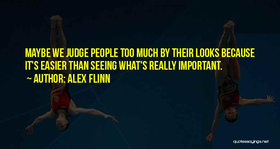 Alex Flinn Quotes: Maybe We Judge People Too Much By Their Looks Because It's Easier Than Seeing What's Really Important.