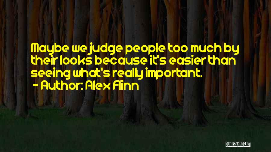 Alex Flinn Quotes: Maybe We Judge People Too Much By Their Looks Because It's Easier Than Seeing What's Really Important.