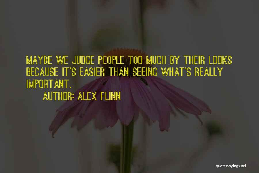 Alex Flinn Quotes: Maybe We Judge People Too Much By Their Looks Because It's Easier Than Seeing What's Really Important.