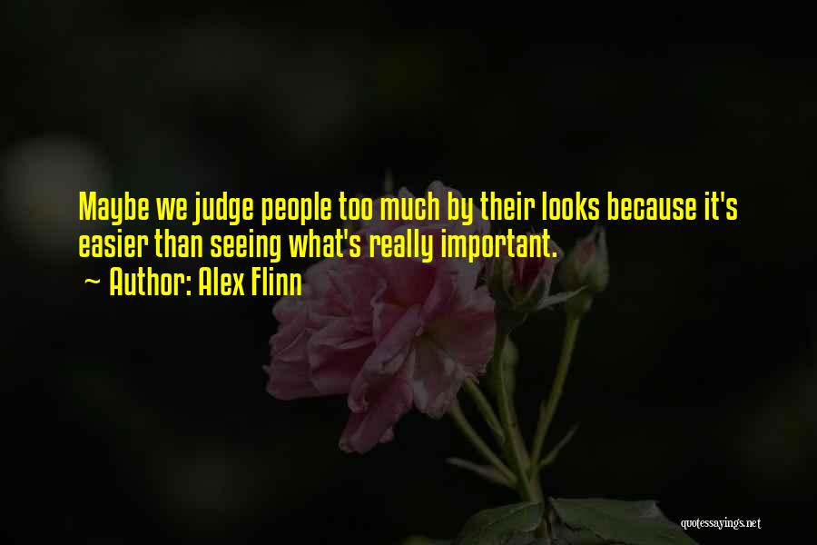 Alex Flinn Quotes: Maybe We Judge People Too Much By Their Looks Because It's Easier Than Seeing What's Really Important.