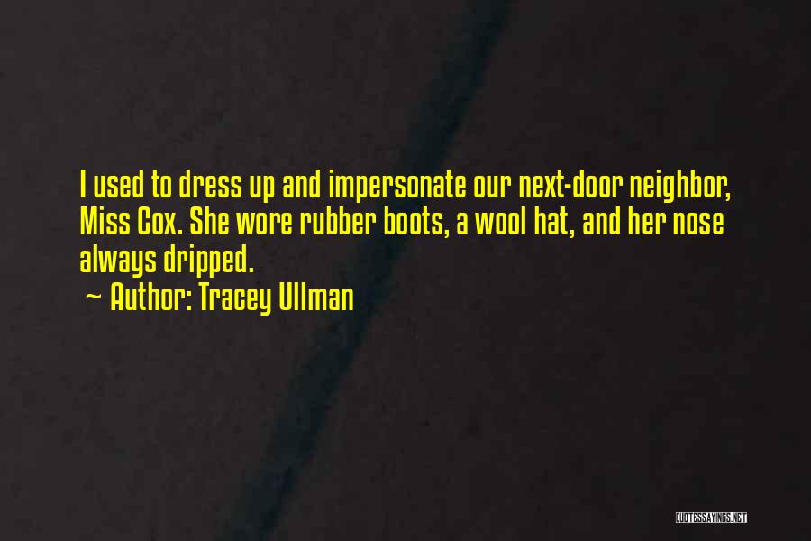 Tracey Ullman Quotes: I Used To Dress Up And Impersonate Our Next-door Neighbor, Miss Cox. She Wore Rubber Boots, A Wool Hat, And