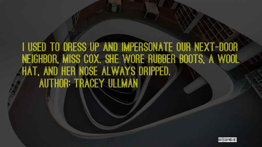 Tracey Ullman Quotes: I Used To Dress Up And Impersonate Our Next-door Neighbor, Miss Cox. She Wore Rubber Boots, A Wool Hat, And