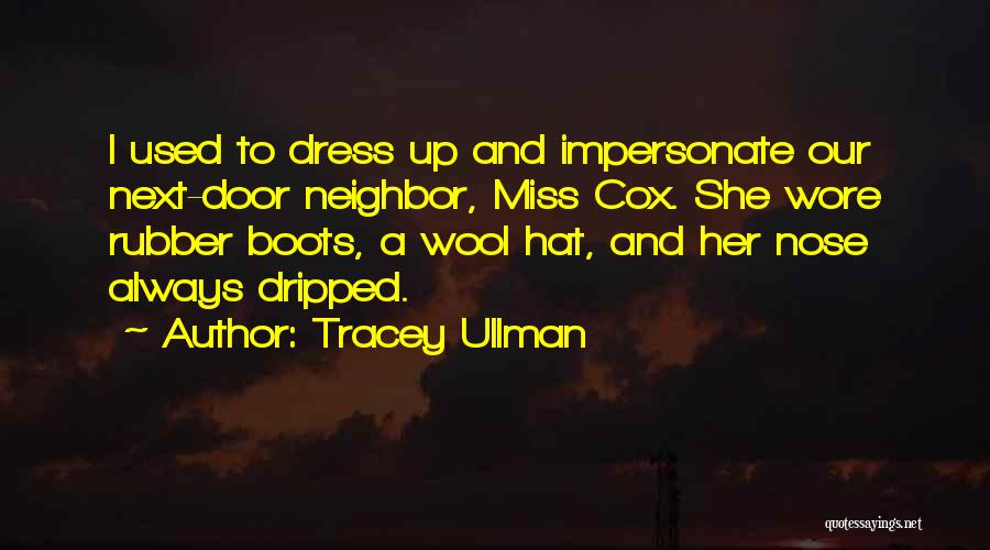 Tracey Ullman Quotes: I Used To Dress Up And Impersonate Our Next-door Neighbor, Miss Cox. She Wore Rubber Boots, A Wool Hat, And