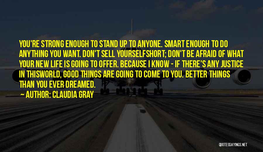 Claudia Gray Quotes: You're Strong Enough To Stand Up To Anyone. Smart Enough To Do Anything You Want. Don't Sell Yourselfshort; Don't Be