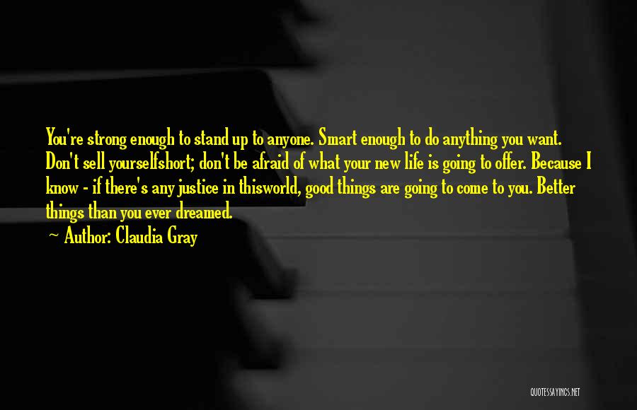 Claudia Gray Quotes: You're Strong Enough To Stand Up To Anyone. Smart Enough To Do Anything You Want. Don't Sell Yourselfshort; Don't Be