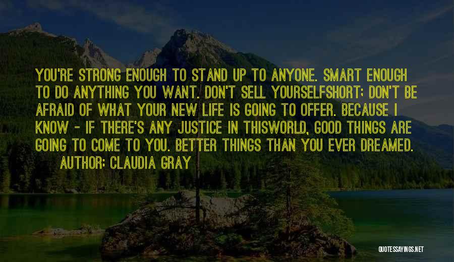 Claudia Gray Quotes: You're Strong Enough To Stand Up To Anyone. Smart Enough To Do Anything You Want. Don't Sell Yourselfshort; Don't Be