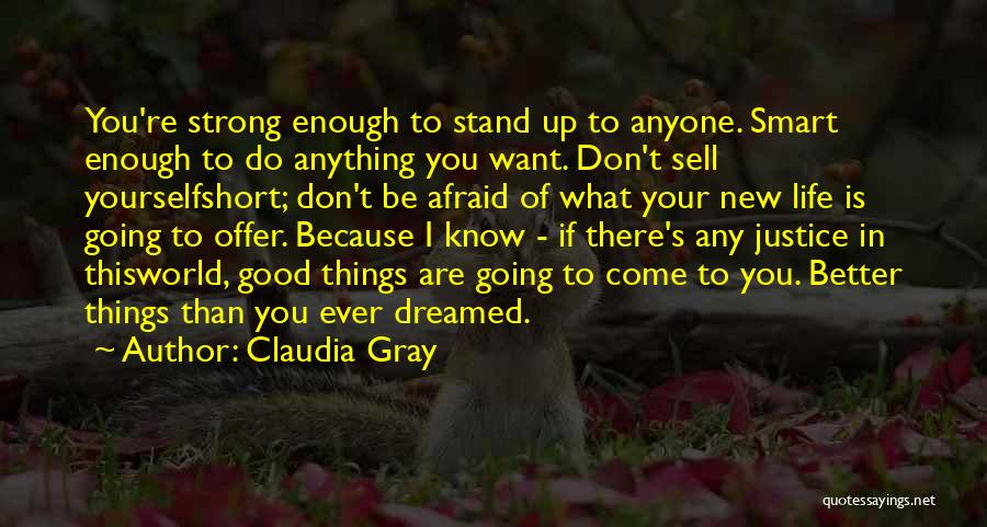 Claudia Gray Quotes: You're Strong Enough To Stand Up To Anyone. Smart Enough To Do Anything You Want. Don't Sell Yourselfshort; Don't Be