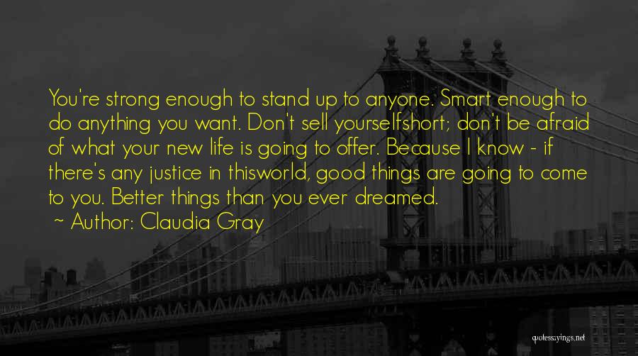 Claudia Gray Quotes: You're Strong Enough To Stand Up To Anyone. Smart Enough To Do Anything You Want. Don't Sell Yourselfshort; Don't Be