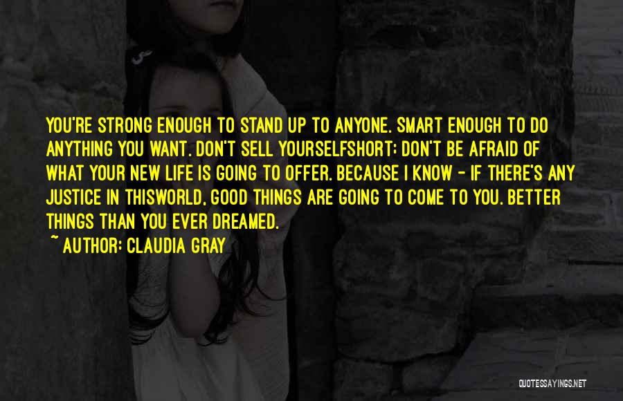 Claudia Gray Quotes: You're Strong Enough To Stand Up To Anyone. Smart Enough To Do Anything You Want. Don't Sell Yourselfshort; Don't Be