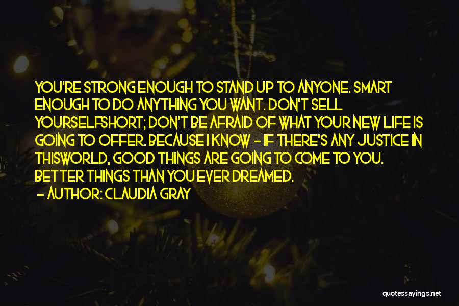 Claudia Gray Quotes: You're Strong Enough To Stand Up To Anyone. Smart Enough To Do Anything You Want. Don't Sell Yourselfshort; Don't Be