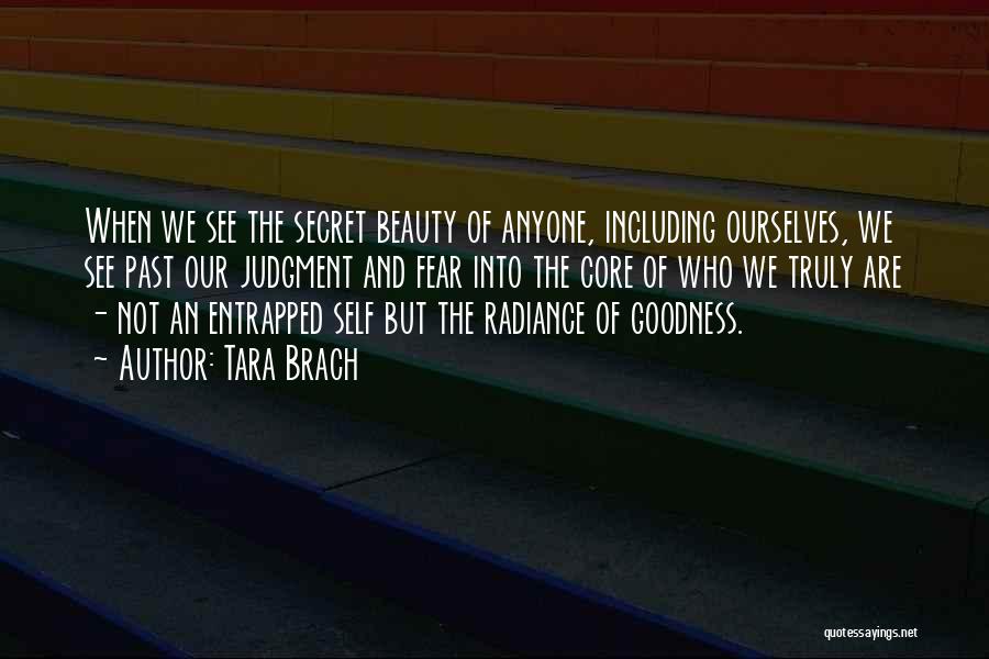 Tara Brach Quotes: When We See The Secret Beauty Of Anyone, Including Ourselves, We See Past Our Judgment And Fear Into The Core