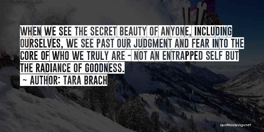 Tara Brach Quotes: When We See The Secret Beauty Of Anyone, Including Ourselves, We See Past Our Judgment And Fear Into The Core