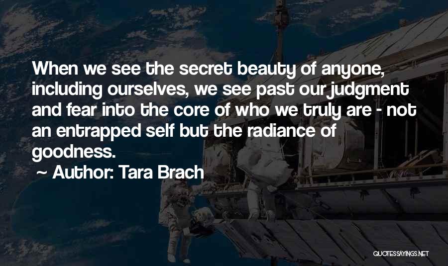 Tara Brach Quotes: When We See The Secret Beauty Of Anyone, Including Ourselves, We See Past Our Judgment And Fear Into The Core