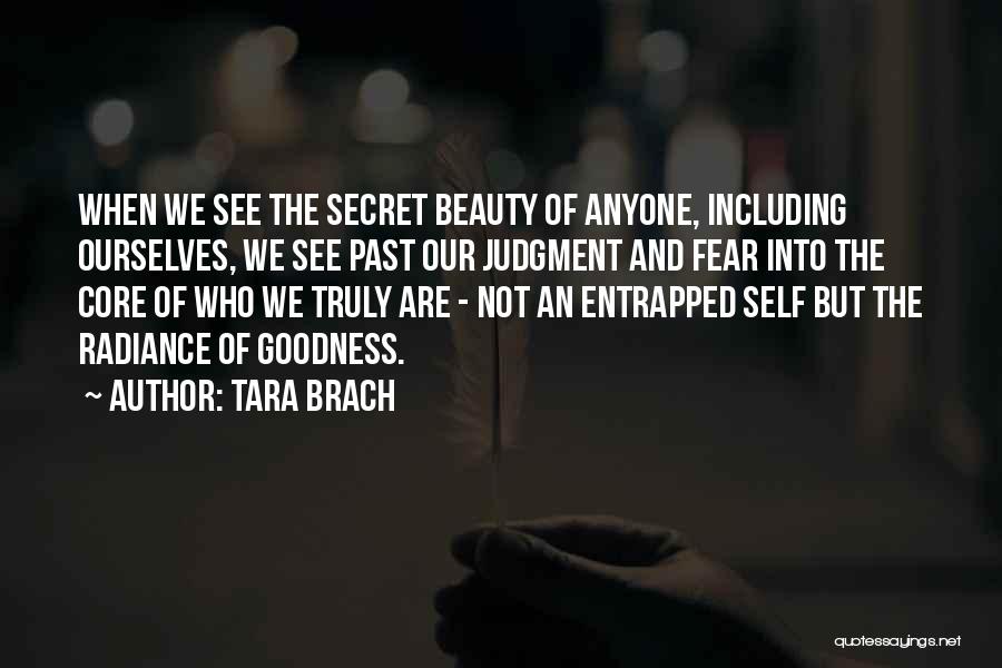Tara Brach Quotes: When We See The Secret Beauty Of Anyone, Including Ourselves, We See Past Our Judgment And Fear Into The Core