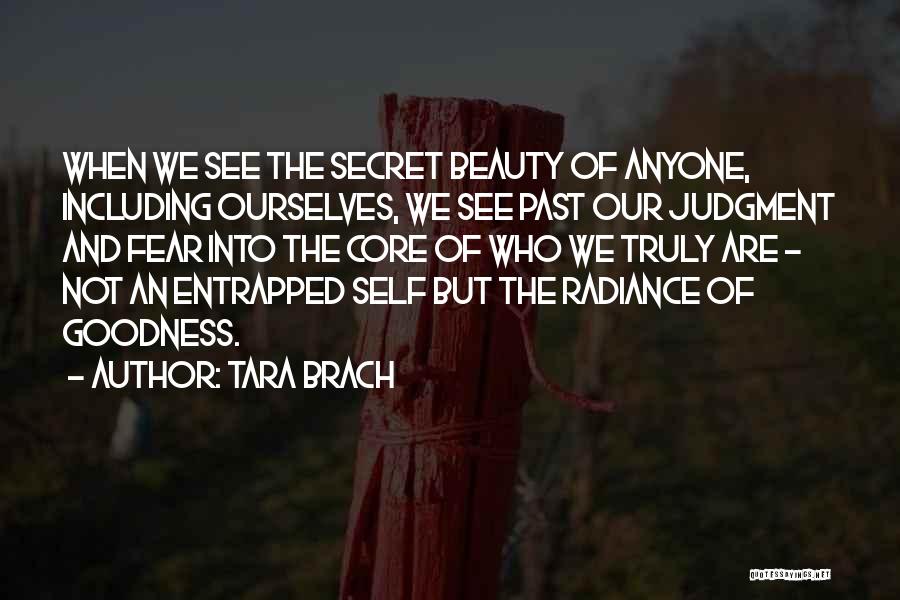 Tara Brach Quotes: When We See The Secret Beauty Of Anyone, Including Ourselves, We See Past Our Judgment And Fear Into The Core