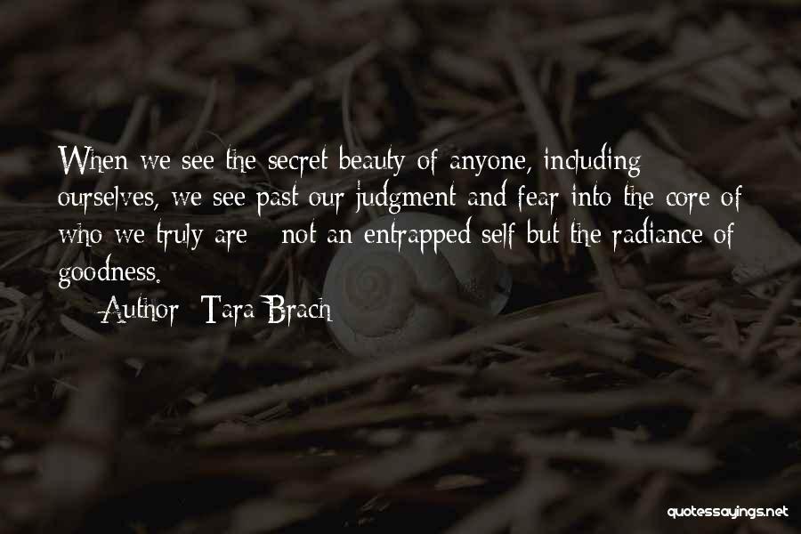 Tara Brach Quotes: When We See The Secret Beauty Of Anyone, Including Ourselves, We See Past Our Judgment And Fear Into The Core