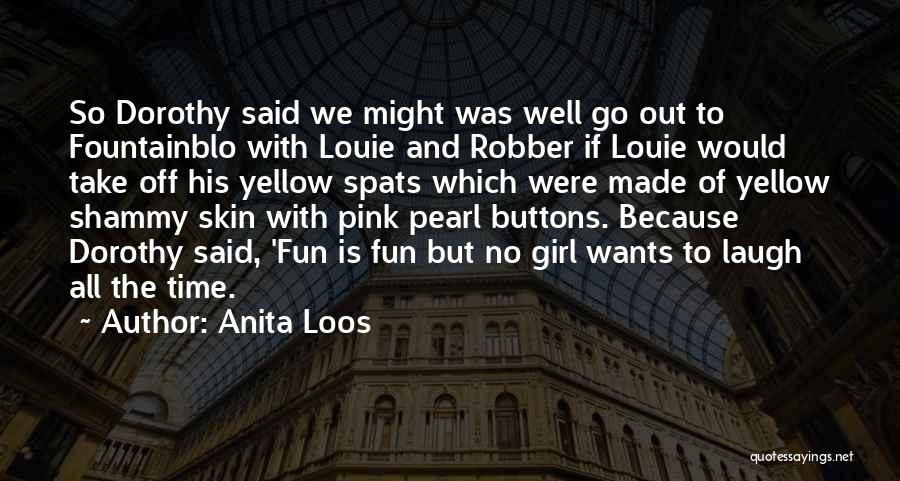 Anita Loos Quotes: So Dorothy Said We Might Was Well Go Out To Fountainblo With Louie And Robber If Louie Would Take Off