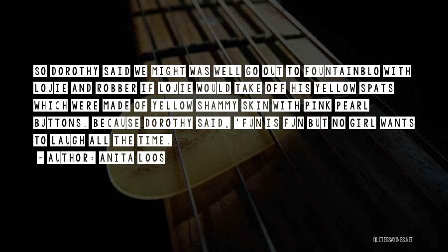 Anita Loos Quotes: So Dorothy Said We Might Was Well Go Out To Fountainblo With Louie And Robber If Louie Would Take Off