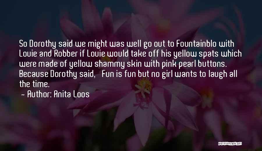 Anita Loos Quotes: So Dorothy Said We Might Was Well Go Out To Fountainblo With Louie And Robber If Louie Would Take Off