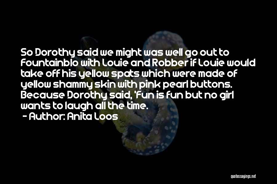 Anita Loos Quotes: So Dorothy Said We Might Was Well Go Out To Fountainblo With Louie And Robber If Louie Would Take Off