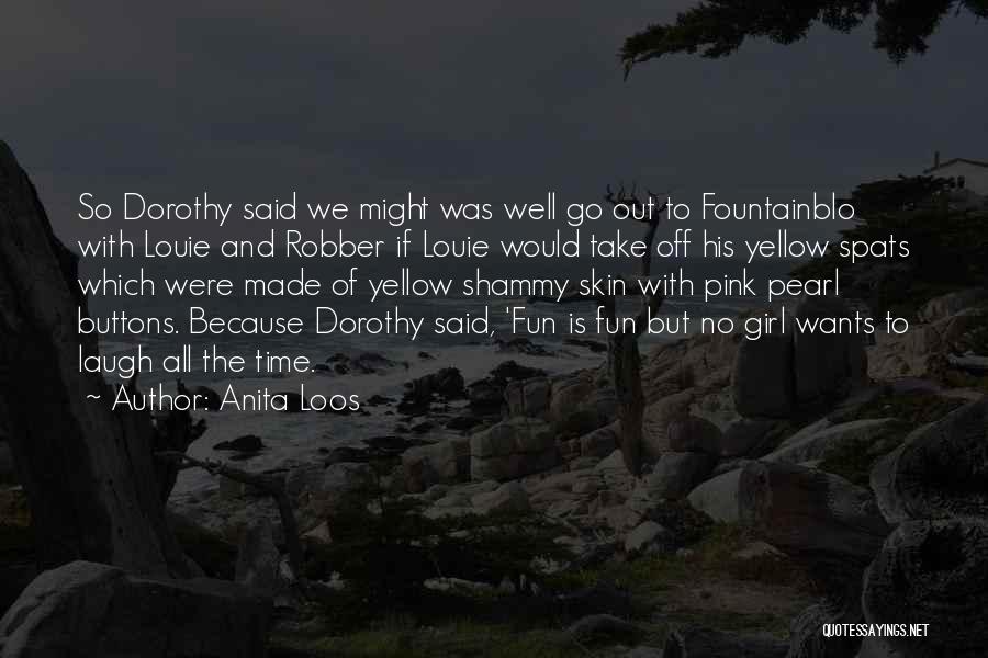 Anita Loos Quotes: So Dorothy Said We Might Was Well Go Out To Fountainblo With Louie And Robber If Louie Would Take Off