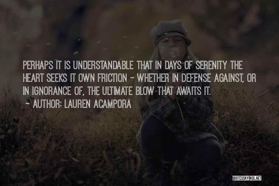 Lauren Acampora Quotes: Perhaps It Is Understandable That In Days Of Serenity The Heart Seeks It Own Friction - Whether In Defense Against,