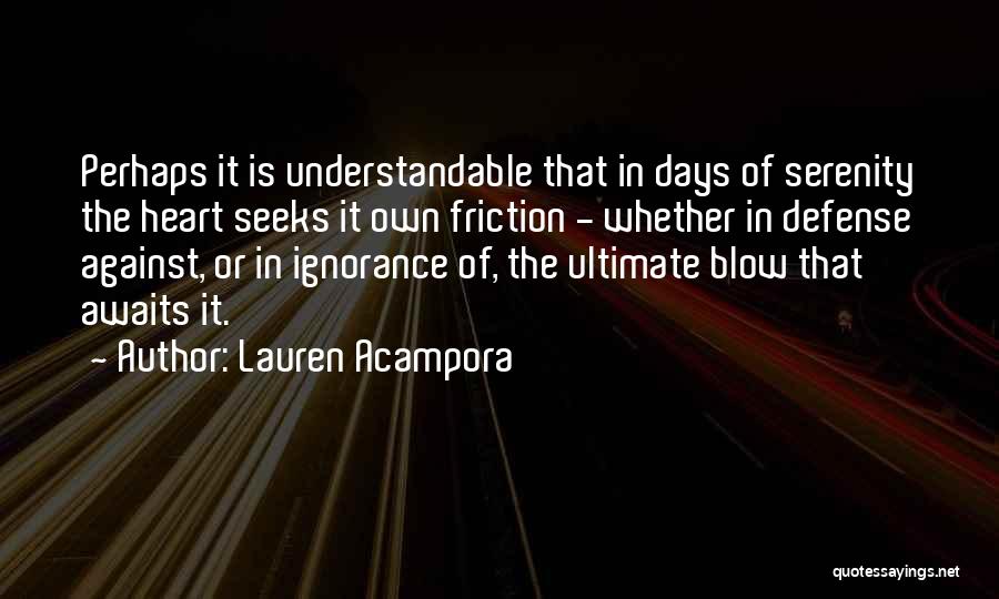Lauren Acampora Quotes: Perhaps It Is Understandable That In Days Of Serenity The Heart Seeks It Own Friction - Whether In Defense Against,