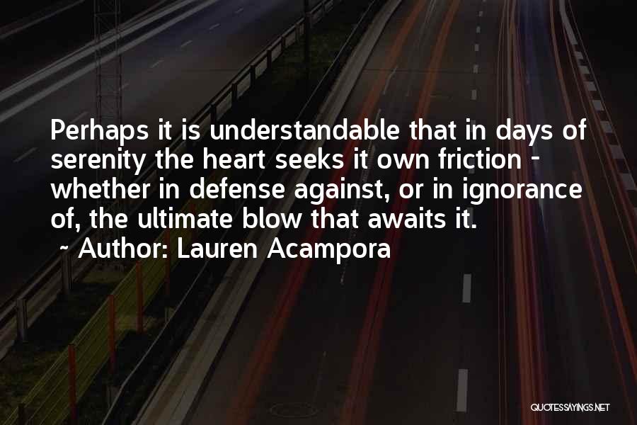 Lauren Acampora Quotes: Perhaps It Is Understandable That In Days Of Serenity The Heart Seeks It Own Friction - Whether In Defense Against,