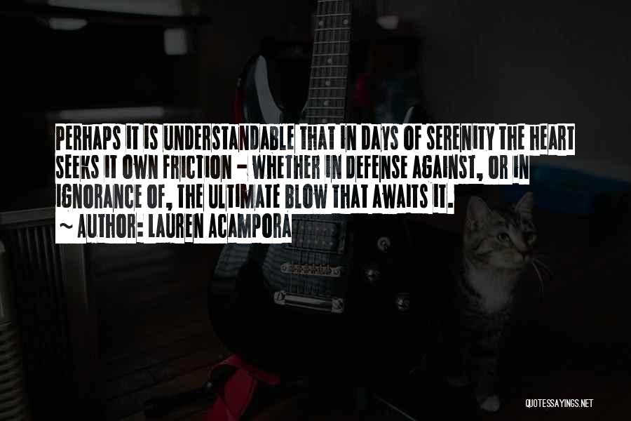 Lauren Acampora Quotes: Perhaps It Is Understandable That In Days Of Serenity The Heart Seeks It Own Friction - Whether In Defense Against,