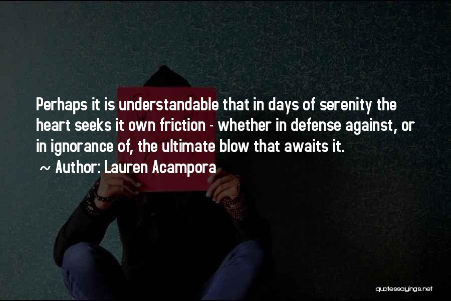 Lauren Acampora Quotes: Perhaps It Is Understandable That In Days Of Serenity The Heart Seeks It Own Friction - Whether In Defense Against,