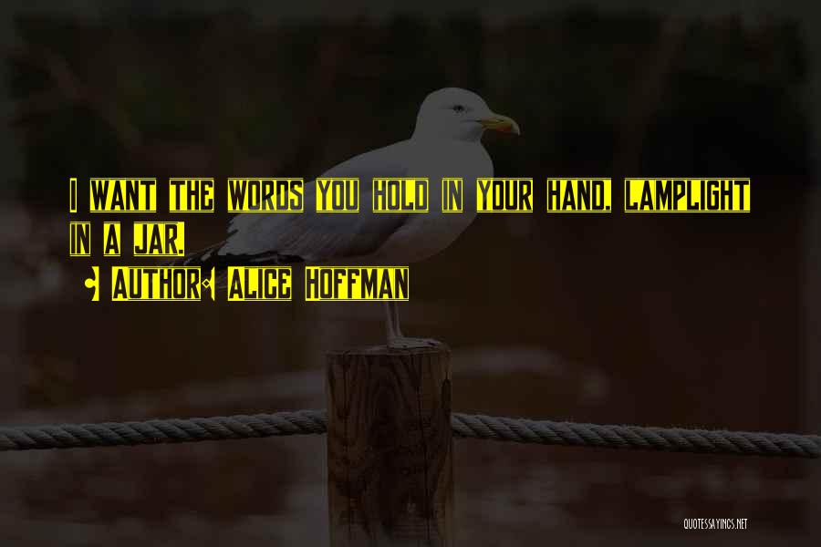 Alice Hoffman Quotes: I Want The Words You Hold In Your Hand, Lamplight In A Jar.