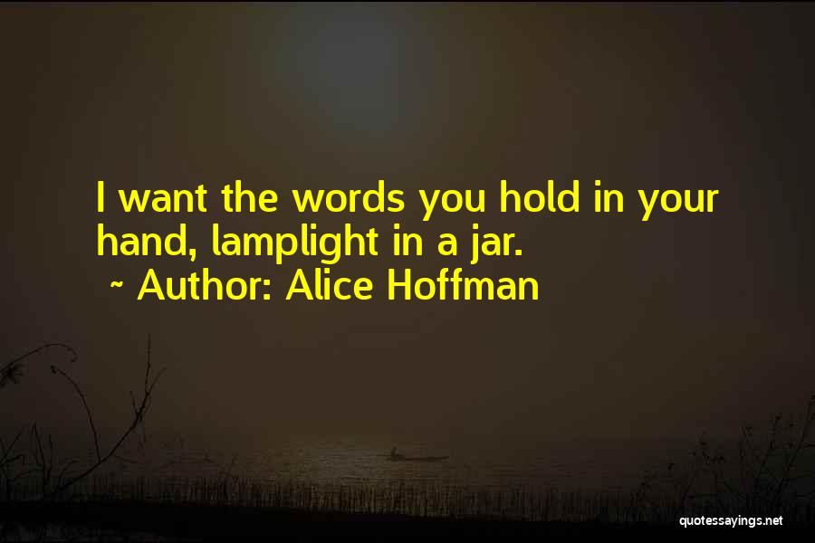 Alice Hoffman Quotes: I Want The Words You Hold In Your Hand, Lamplight In A Jar.