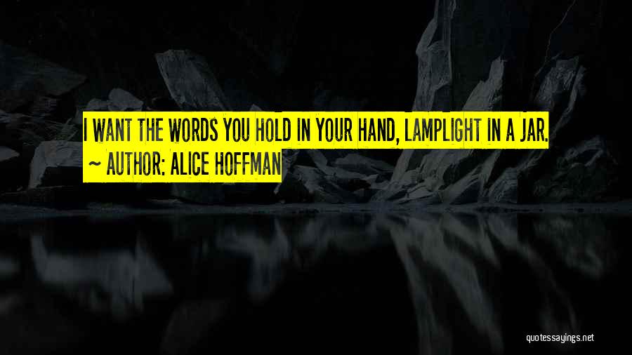 Alice Hoffman Quotes: I Want The Words You Hold In Your Hand, Lamplight In A Jar.