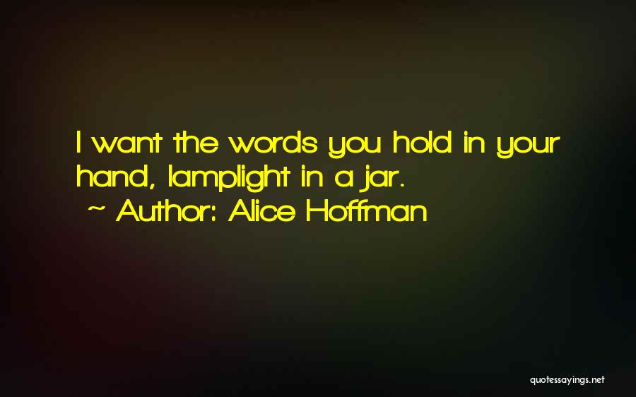 Alice Hoffman Quotes: I Want The Words You Hold In Your Hand, Lamplight In A Jar.